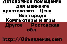 Автономное помещение для майнинга криптовалют › Цена ­ 1 - Все города Компьютеры и игры » Другое   . Ростовская обл.